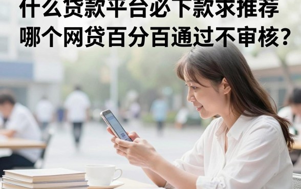 什么贷款平台必下款求推荐，哪个网贷百分百通过不审核？