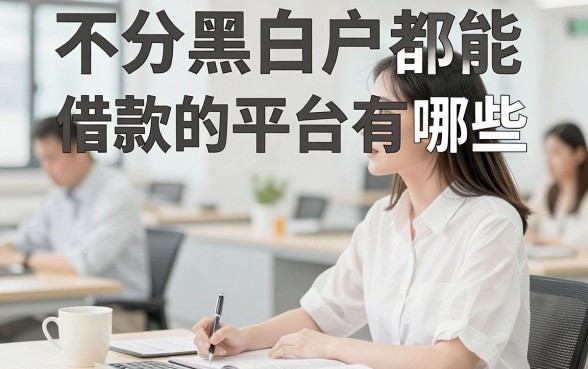 不分黑白户都能借款的平台有哪些，不看征信最容易下款的口子推荐