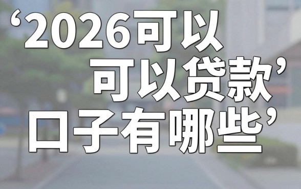 2026可以贷款口子有哪些，2026年还能下款的正规贷款平台推荐