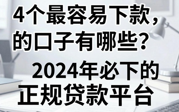 4个最容易下款的口子有哪些?2024年必下的正规贷款平台推荐