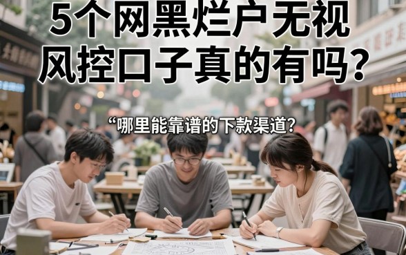 5个网黑烂户无视风控口子真的有吗?哪里能找到靠谱的下款渠道?