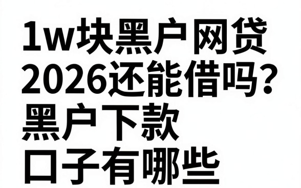 1w块黑户网贷2026还能借吗?黑户下款口子有哪些