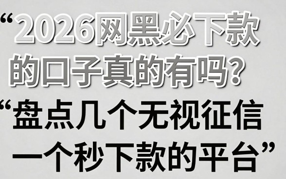2026网黑必下款的口子真的有吗?盘点几个无视征信秒下款的平台
