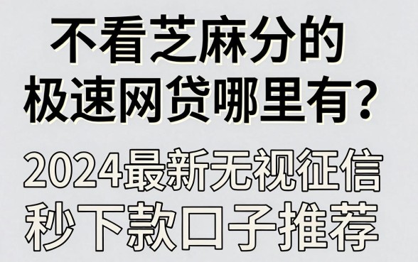 不看芝麻分的极速网贷哪里有？2024最新无视征信秒下款口子推荐