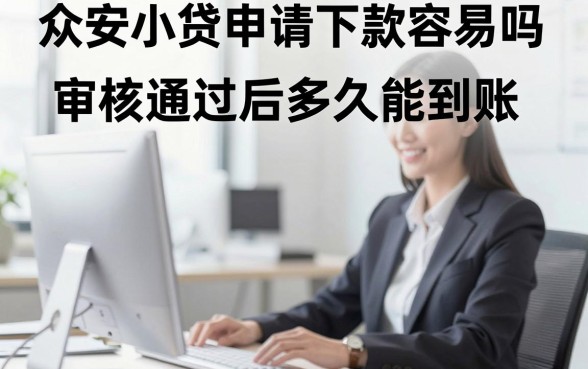 众安小贷申请下款容易吗，审核通过后多久能到账