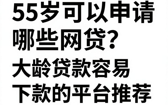 55岁可以申请哪些网贷?大龄贷款容易下款的平台推荐