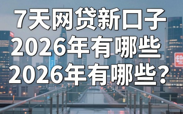 7天网贷新口子2026年有哪些?2026年7天网贷新口子容易下款吗?