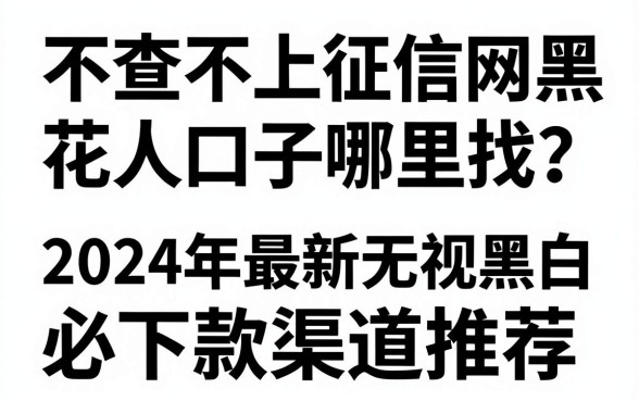 不查不上征信网黑花口子哪里找？2024年最新无视黑白必下款渠道推荐