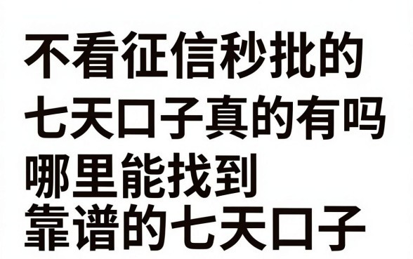 不看征信秒批的七天口子真的有吗,哪里能找到靠谱的七天口子