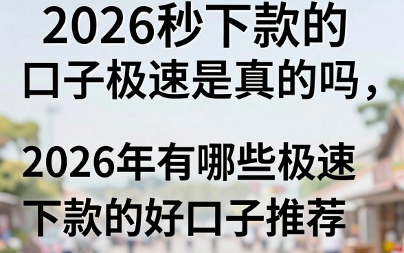 2026秒下款的口子极速是真的吗,2026年有哪些极速下款的好口子推荐