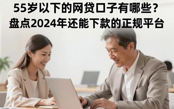 55岁以下的网贷口子有哪些?盘点2024年还能下款的正规平台