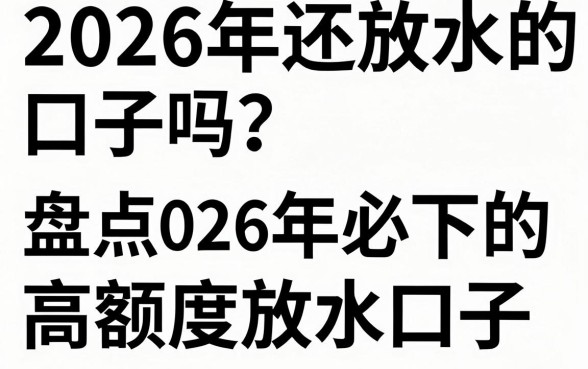2026年还放水的口子吗？盘点2026年必下的高额度放水口子