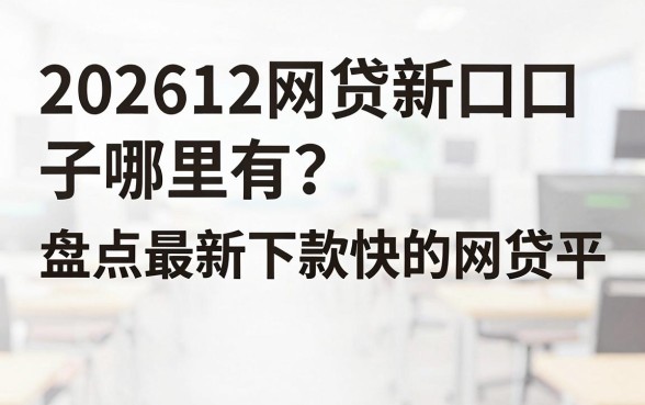 202612网贷新口子哪里有?盘点最新下款快的网贷平台
