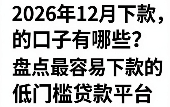 2026年12月下款的口子有哪些？盘点最容易下款的低门槛贷款平台