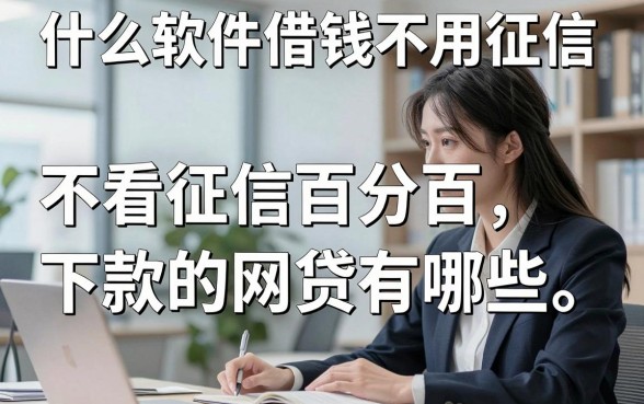 什么软件借钱不用征信？不看征信百分百下款的网贷有哪些
