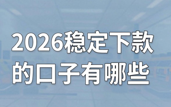 2026稳定下款的口子有哪些，2026年最靠谱的贷款平台推荐