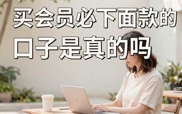 买会员必下面款的口子是真的吗，哪里有靠谱的渠道推荐