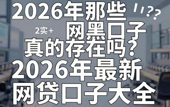 2026年那些网黑口子真的存在吗?揭秘2026年最新网贷口子大全