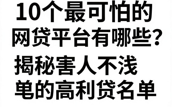 10个最可怕的网贷平台有哪些?揭秘害人不浅的高利贷名单