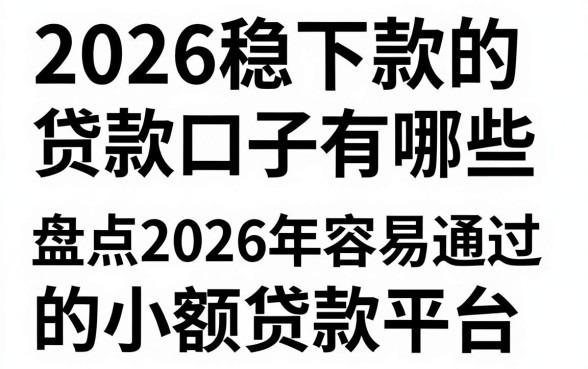 2026稳下款的贷款口子有哪些，盘点2026年容易通过的小额贷款平台