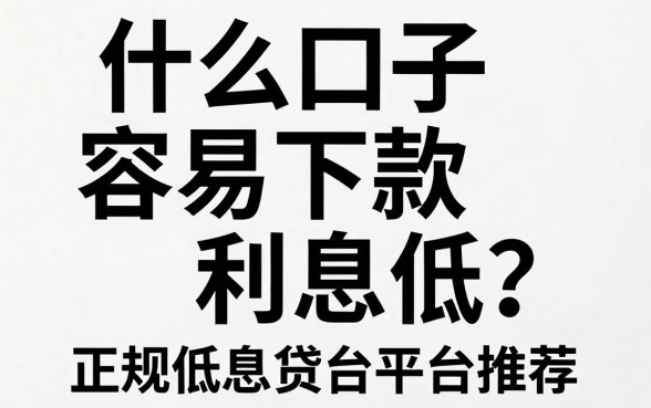 什么口子容易下款利息低？正规低息贷款平台推荐