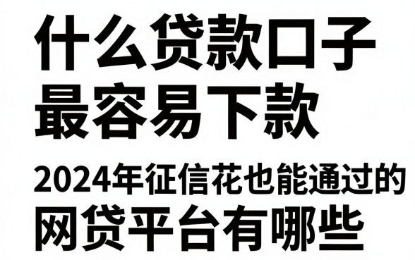 什么贷款口子最容易下款，2024年征信花也能通过的网贷平台有哪些