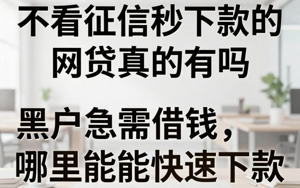不看征信秒下款的网贷真的有吗，黑户急需借钱哪里能快速下款