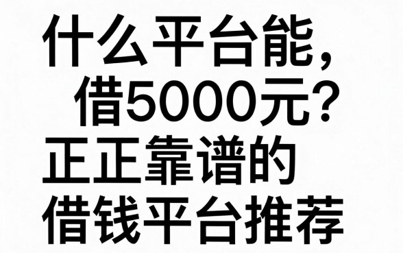 什么平台能借5000元？正规靠谱的借钱平台推荐