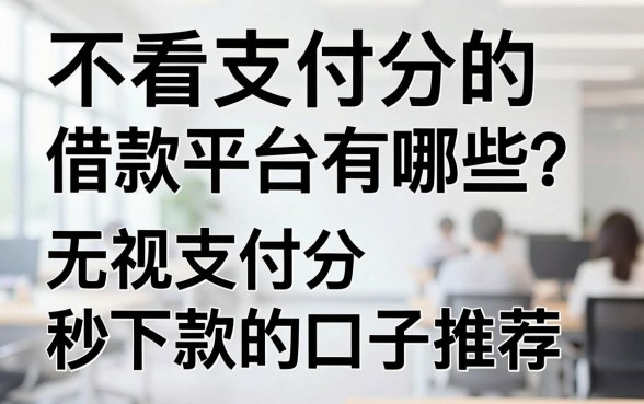 不看支付分的借款平台有哪些？无视支付分秒下款的口子推荐