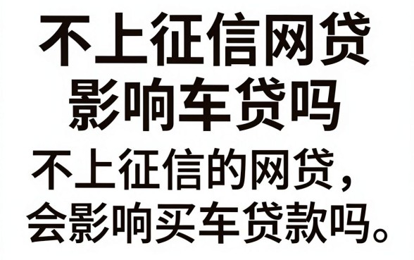 不上征信网贷影响车贷吗，不上征信的网贷会影响买车贷款吗