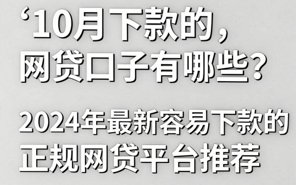 10月下款的网贷口子有哪些？2024年最新容易下款的正规网贷平台推荐