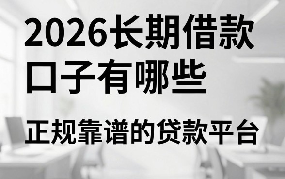2026长期借款口子有哪些,正规靠谱的贷款平台推荐