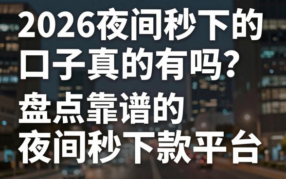 2026夜间秒下的口子真的有吗?盘点靠谱的夜间秒下款平台