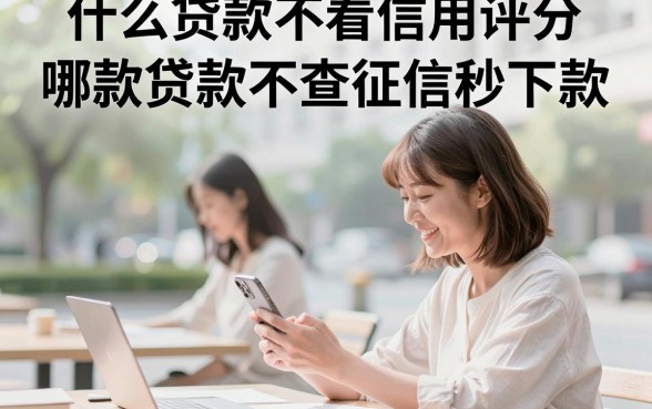 什么贷款不看信用评分,哪款贷款不查征信秒下款