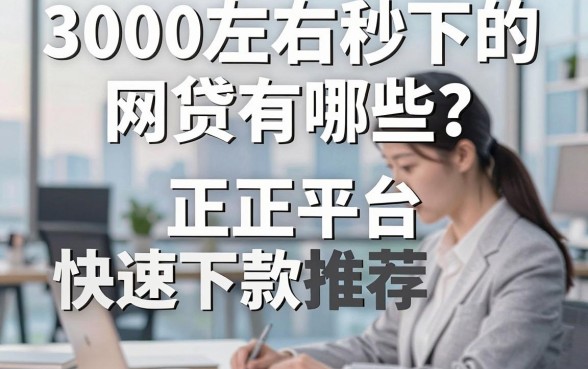 3000左右秒下的网贷有哪些？正规平台快速下款推荐