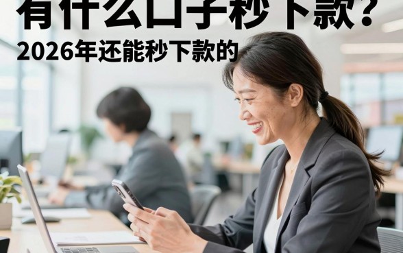 有什么口子秒下款？2026年还能秒下款的正规平台有哪些