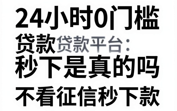 24小时0门槛贷款秒下是真的吗，哪家贷款平台不看征信秒下款