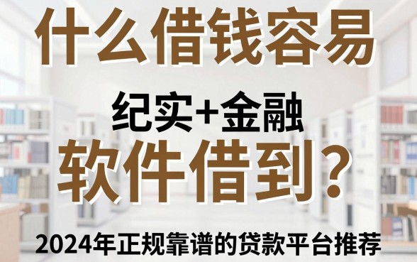 什么借钱容易软件借到?2024年正规靠谱的贷款平台推荐
