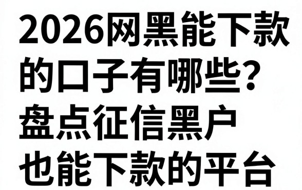 2026网黑能下款的口子有哪些?盘点征信黑户也能下款的平台