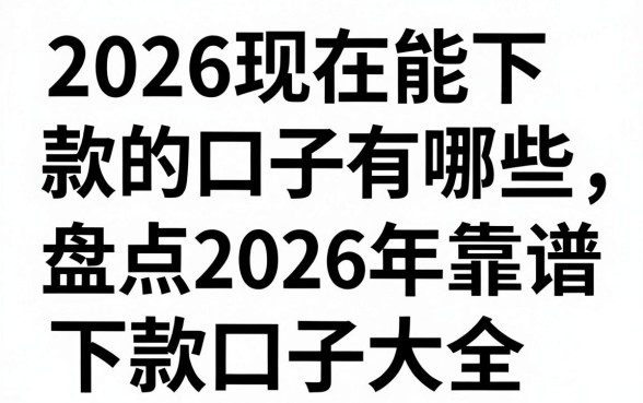 2026现在能下款的口子有哪些，盘点2026年靠谱下款口子大全