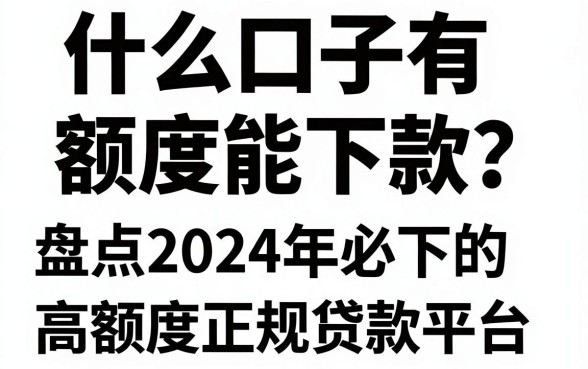 什么口子有额度能下款？盘点2024年必下的高额度正规贷款平台