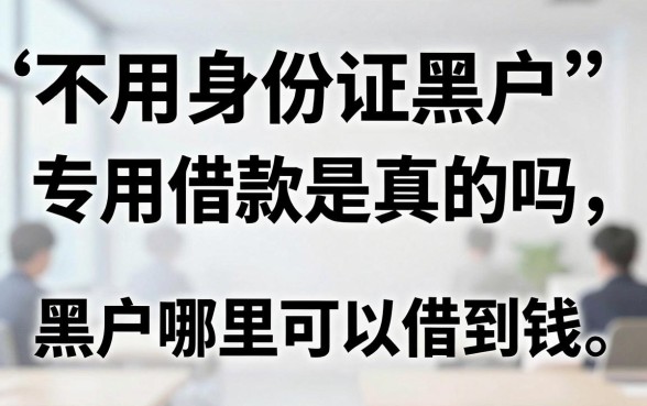 不用身份证黑户专用借款是真的吗,黑户哪里可以借到钱