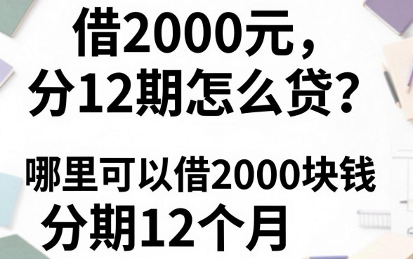 借2000元分12期怎么贷？哪里可以借2000块钱分期12个月