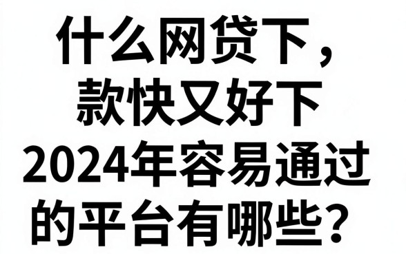 什么网贷下款快又好下，2024年容易通过的平台有哪些？