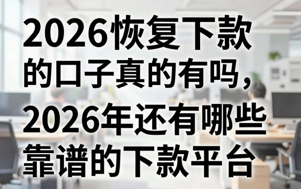2026恢复下款的口子真的有吗，2026年还有哪些靠谱的下款平台