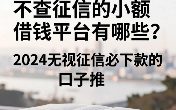 不查征信的小额借钱平台有哪些？2024无视征信必下款的口子推荐