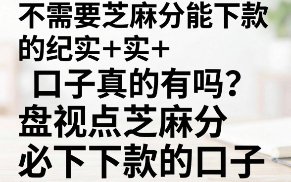 不需要芝麻分能下款的口子真的有吗?盘点无视芝麻分必下款的口子