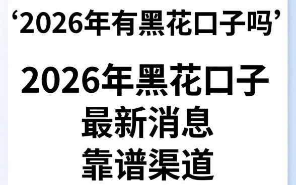 2026年有黑花口子吗，2026年黑花口子最新消息与靠谱渠道解析