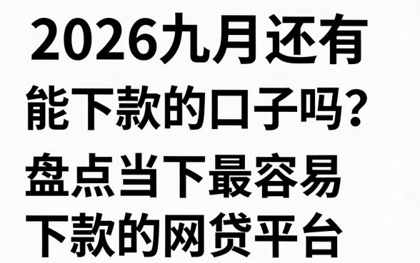 2026九月还有能下款的口子吗?盘点当下最容易下款的网贷平台