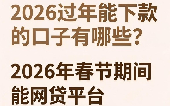 2026过年能下款的口子有哪些?2026年春节期间还能放款的网贷平台推荐